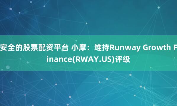 安全的股票配资平台 小摩：维持Runway Growth Finance(RWAY.US)评级