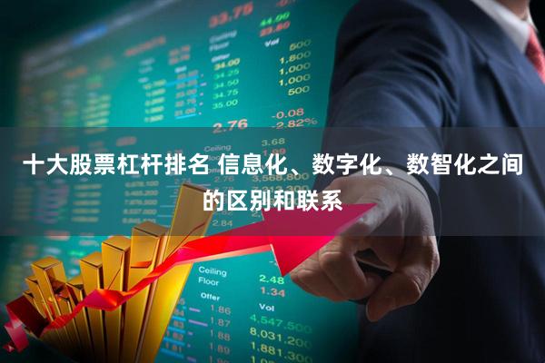 十大股票杠杆排名 信息化、数字化、数智化之间的区别和联系