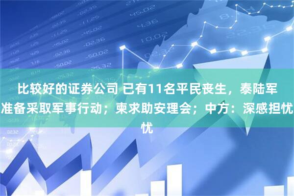 比较好的证券公司 已有11名平民丧生，泰陆军准备采取军事行动；柬求助安理会；中方：深感担忧