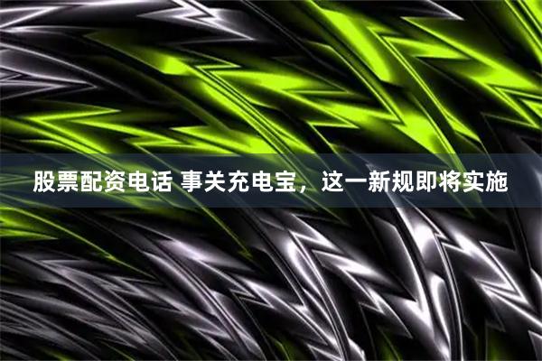 股票配资电话 事关充电宝，这一新规即将实施