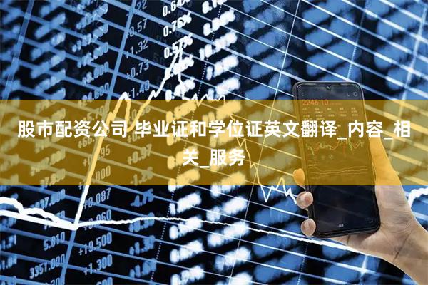 股市配资公司 毕业证和学位证英文翻译_内容_相关_服务